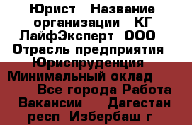 Юрист › Название организации ­ КГ ЛайфЭксперт, ООО › Отрасль предприятия ­ Юриспруденция › Минимальный оклад ­ 75 000 - Все города Работа » Вакансии   . Дагестан респ.,Избербаш г.